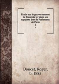 tude sur le gouvernement de Franois Ier dans ses rapports avec le Parlement de Paris. 2