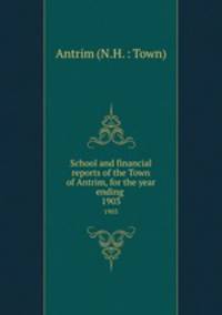 School and financial reports of the Town of Antrim, for the year ending .. 1903