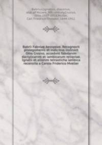 Babrii Fabvlae Aesopeae. Recognovit prolegomenis et indicibvs instrvxit Otto Crvsivs; accedvnt fabvlarvm dactylicarvm et iambicarum reliqviae. Ignatii et aliorvm tetrasticha iambica recensita a Carolo Friderico Mveller