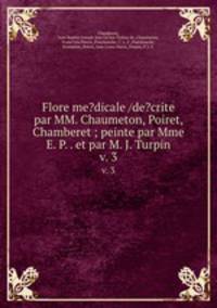 Flore me?dicale /de?crite par MM. Chaumeton, Poiret, Chamberet ; peinte par Mme E. P. . et par M. J. Turpin.. v. 3