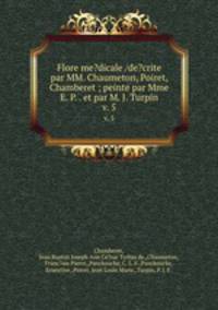 Flore me?dicale /de?crite par MM. Chaumeton, Poiret, Chamberet ; peinte par Mme E. P. . et par M. J. Turpin.. v. 5