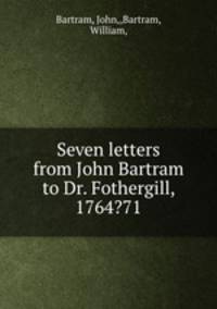 Seven letters from John Bartram to Dr. Fothergill, 1764?71.