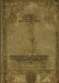 Mexicanas plantas nuper a collectoribus expeditionis scientificae allatas ?aut longis ab annis in herbario musei parisiensis depositas /praeside J. Decaisne ; enumerandas curavit Eug. Fournier.. v.2 1886