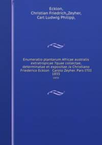 Enumeratio plantarum Africae australis extratropicae ?quae collectae, determinatae et expositae /a Christiano Friederico Ecklon & Carolo Zeyher. Pars I?III.. 1835