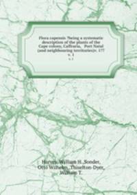 Flora capensis ?being a systematic description of the plants of the Cape colony, Caffraria, & Port Natal (and neighbouring territories)v. 1?7.. v. 1