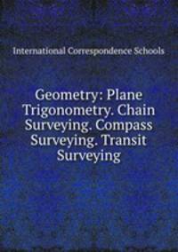 Geometry: Plane Trigonometry. Chain Surveying. Compass Surveying. Transit Surveying