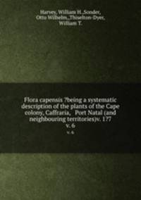 Flora capensis ?being a systematic description of the plants of the Cape colony, Caffraria, & Port Natal (and neighbouring territories)v. 1?7.. v. 6