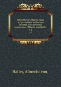 Bibliotheca botanica ?qua scripta ad rem herbariam facienta a rerum initiis recensentur /Alberto von Haller .. v.2