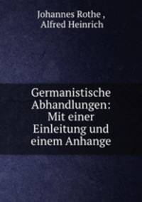 Germanistische Abhandlungen: Mit einer Einleitung und einem Anhange