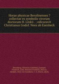 Horae physicae Berolinenses ?collectae ex symbolis virorum doctorum H. Linkii . ; edicuravit Christianus Godof. Nees ab Esenbeck.