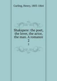 Shakspere: the poet, the lover, the actor, the man. A romance. 2