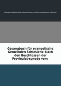 Gesangbuch fur evangelische Gemeinden Schlesiens: Nach den Beschlussen der Provinzial-synode vom .