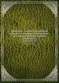 Academiae Caesaro?Leopoldinae Naturae Curiosorum Ephemerides, sive, Observationum medico?physicarum.. v.1-2 (1712)