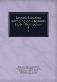 Iannou Stovaiou anthologion = Ioannis Stob i Florilegium. 3