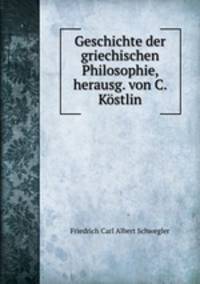 Geschichte der griechischen Philosophie, herausg. von C. Kostlin