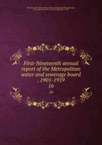 First-Nineteenth annual report of the Metropolitan water and sewerage board . 1901-1919. 16