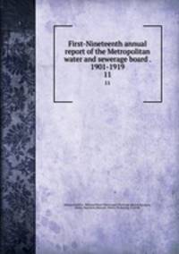 First-Nineteenth annual report of the Metropolitan water and sewerage board . 1901-1919. 11