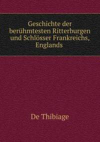 Geschichte der beruhmtesten Ritterburgen und Schlosser Frankreichs, Englands .