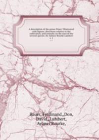 A description of the genus Pinus ?illustrated with figures, directions relative to the cultivation, and remarks on the uses of the several species /by Aylmer Bourke Lambert.. v. 1