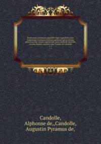 Prodromus systematis naturalis regni vegetabilis, sive, Enumeratio contracta ordinum generum specierumque plantarum huc usque cognitarium, juxta methodi naturalis, normas digesta /auctore Aug. Pyramo de Candolle.. v. 5