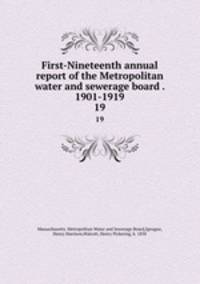 First-Nineteenth annual report of the Metropolitan water and sewerage board . 1901-1919. 19