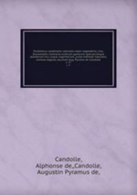 Prodromus systematis naturalis regni vegetabilis, sive, Enumeratio contracta ordinum generum specierumque plantarum huc usque cognitarium, juxta methodi naturalis, normas digesta /auctore Aug. Pyramo de Candolle.. v. 17
