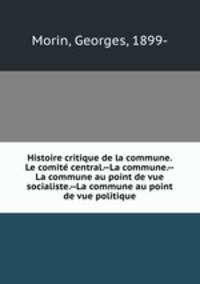 Histoire critique de la commune. Le comite central.--La commune.--La commune au point de vue socialiste.--La commune au point de vue politique