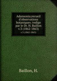 Adansonia;recueil d`observations botaniques /redige par le Dr. H. Baillon.. v.3 (1862-1863)