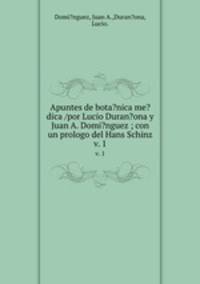 Apuntes de bota?nica me?dica /por Lucio Duran?ona y Juan A. Domi?nguez ; con un prologo del Hans Schinz.. v. 1
