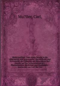 Medicinalflora ?eine Einfu?hrung in die allgemeine und angewandte Morphologie und Systematik der Pflanzen, mit besonderer Ru?cksicht auf das Selbststudium fu?r Pharmaceuten, Mediciner und Studirende /bearbeitet von Carl Mu?ller.