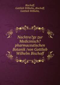 Nachtra?ge zur Medicinisch?pharmaceutischen Botanik /von Gottlieb Wilhelm Bischoff.