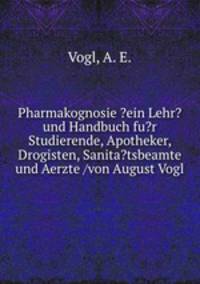 Pharmakognosie ?ein Lehr? und Handbuch fu?r Studierende, Apotheker, Drogisten, Sanita?tsbeamte und Aerzte /von August Vogl.