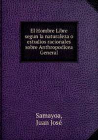 El Hombre Libre segun la naturaleza o estudios racionales sobre Anthropodicea General