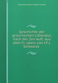 Geschichte der griechischen Litteratur, nach der 2en Aufl. aus dem Fr. ubers von J.F.J. Schwarze .