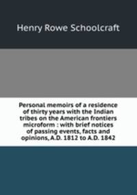 Personal memoirs of a residence of thirty years with the Indian tribes on the American frontiers microform : with brief notices of passing events, facts and opinions, A.D. 1812 to A.D. 1842