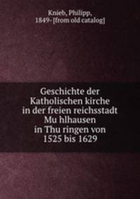 Geschichte der Katholischen kirche in der freien reichsstadt Mu?hlhausen in Thu?ringen von 1525 bis 1629