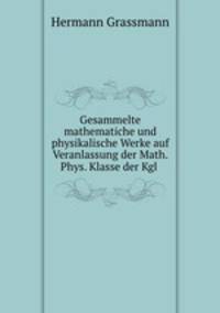 Gesammelte mathematiche und physikalische Werke auf Veranlassung der Math. Phys. Klasse der Kgl .