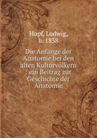 Die Anfnge der Anatomie bei den alten Kulturvlkern. ein Beitrag zur Geschichte der Anatomie