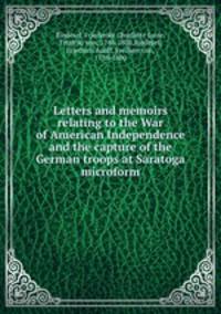 Letters and memoirs relating to the War of American Independence and the capture of the German troops at Saratoga microform