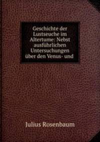 Geschichte der Lustseuche im Altertume: Nebst ausfuhrlichen Untersuchungen uber den Venus- und .