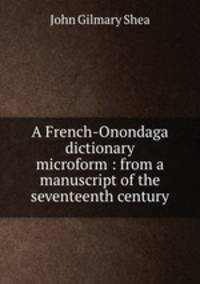 A French-Onondaga dictionary microform : from a manuscript of the seventeenth century