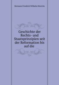Geschichte der Rechts- und Staatsprinzipien seit der Reformation bis auf die .