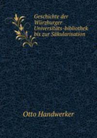 Geschichte der Wurzburger Universitats-bibliothek bis zur Sakularisation.