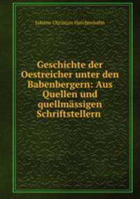 Geschichte der Oestreicher unter den Babenbergern: Aus Quellen und quellmassigen Schriftstellern .