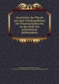 Geschichte der Physik seit dem Wiederaufleben der Wissenschaften bis an das Ende des achtzehnten Jahrhunderts