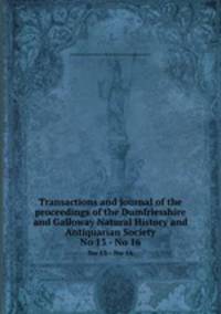 Transactions and journal of the proceedings of the Dumfriesshire and Galloway Natural History and Antiquarian Society. No 13 - No 16