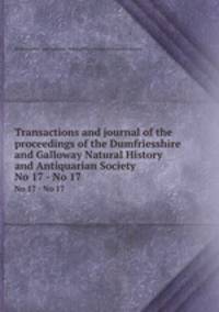 Transactions and journal of the proceedings of the Dumfriesshire and Galloway Natural History and Antiquarian Society. No 17 - No 17