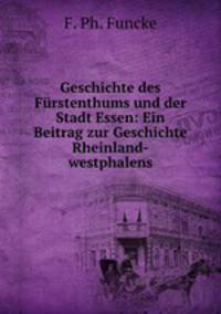 Geschichte des Frstenthums und der Stadt Essen. Ein Beitrag zur Geschichte Rheinland-westphalens