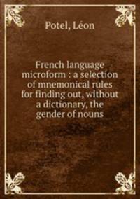 French language microform : a selection of mnemonical rules for finding out, without a dictionary, the gender of nouns