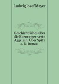 Geschichtliches uber die Kuenringer-veste Aggstein: Uber Spitz a. D. Donau .